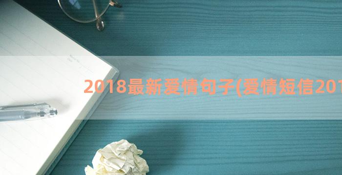 2018最新爱情句子(爱情短信2018)